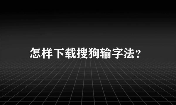 怎样下载搜狗输字法？