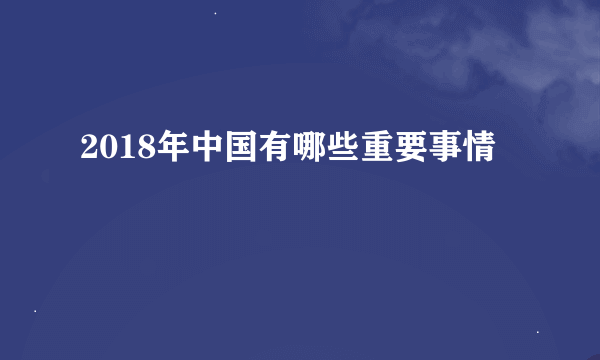 2018年中国有哪些重要事情