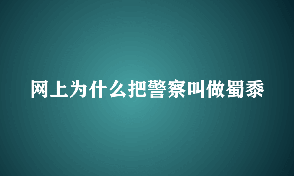 网上为什么把警察叫做蜀黍