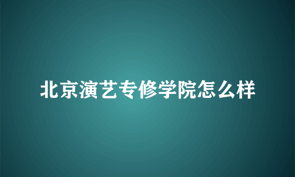 北京演艺专修学院怎么样