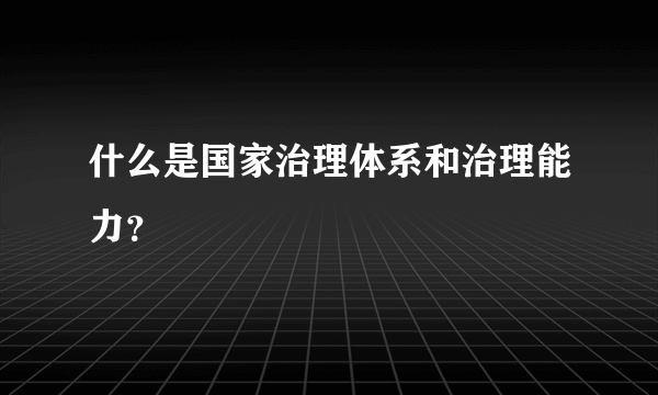 什么是国家治理体系和治理能力？