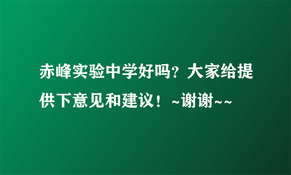 赤峰实验中学好吗？大家给提供下意见和建议！~谢谢~~