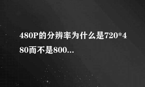 480P的分辨率为什么是720*480而不是800*480？