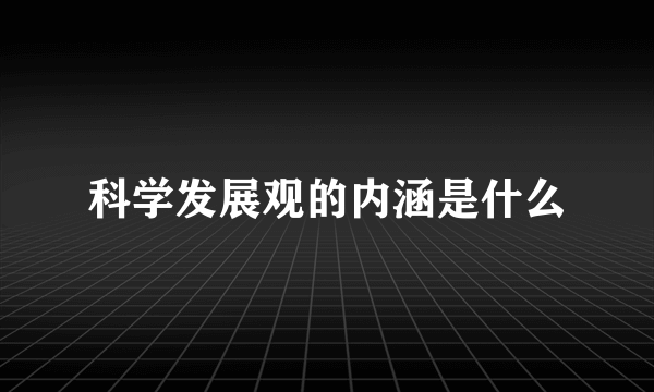 科学发展观的内涵是什么