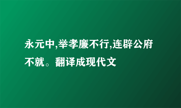 永元中,举孝廉不行,连辟公府不就。翻译成现代文