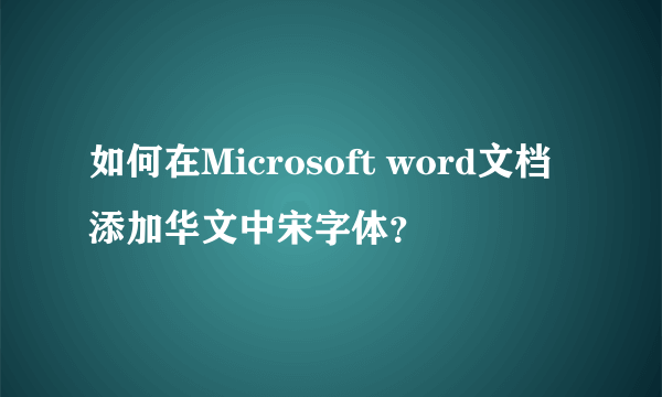 如何在Microsoft word文档添加华文中宋字体？