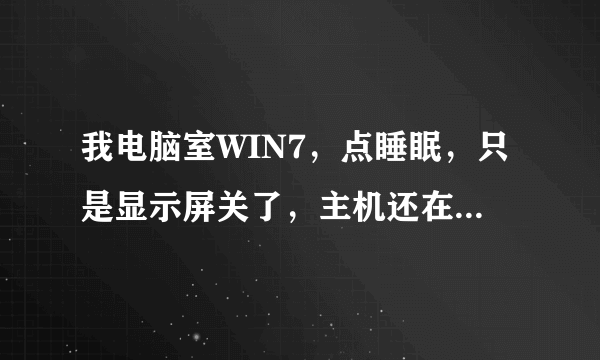 我电脑室WIN7，点睡眠，只是显示屏关了，主机还在运行，跪求解决啊！！！