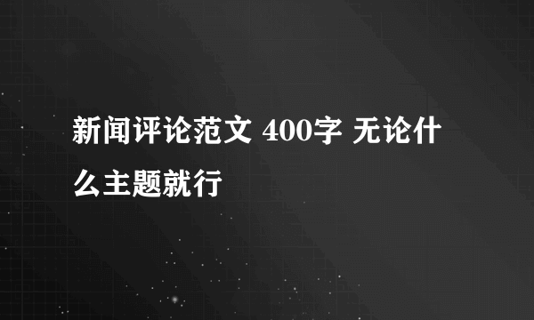 新闻评论范文 400字 无论什么主题就行