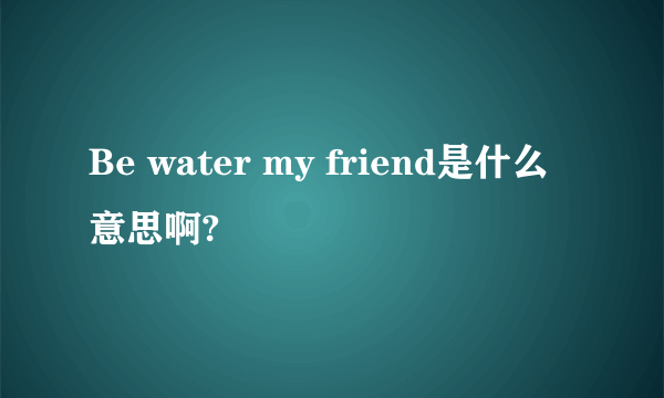 Be water my friend是什么意思啊?