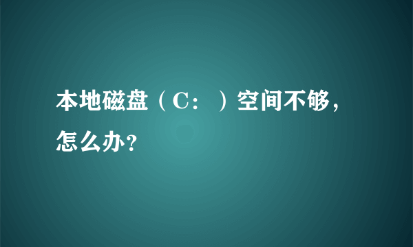 本地磁盘（C：）空间不够，怎么办？