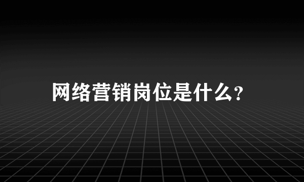 网络营销岗位是什么？