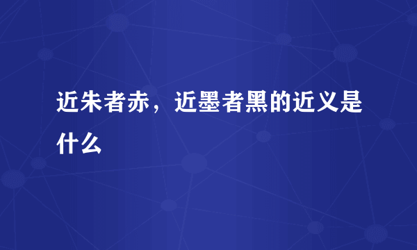 近朱者赤，近墨者黑的近义是什么