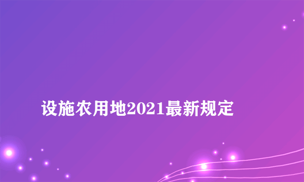 
设施农用地2021最新规定

