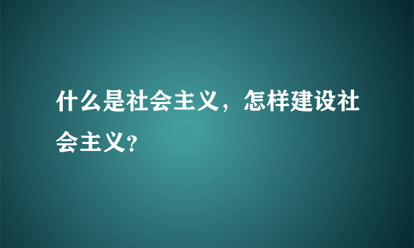 什么是社会主义，怎样建设社会主义？