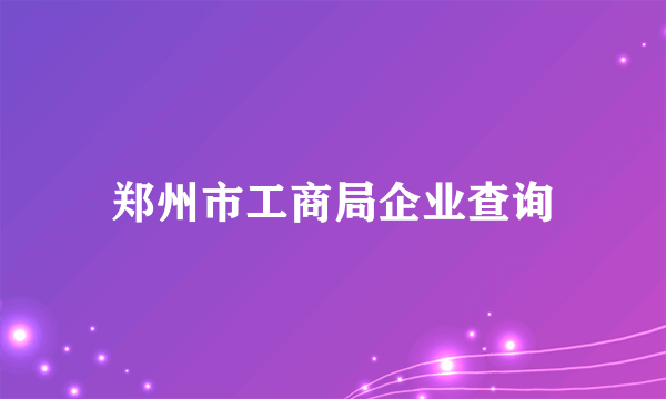 郑州市工商局企业查询