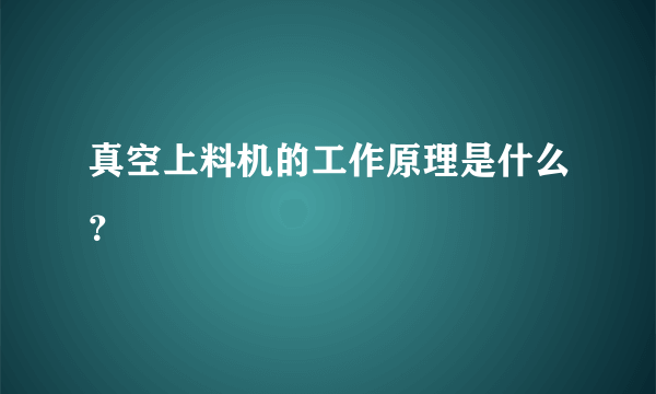 真空上料机的工作原理是什么？