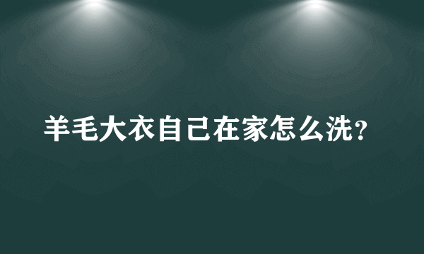 羊毛大衣自己在家怎么洗？