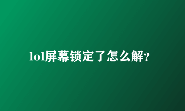 lol屏幕锁定了怎么解？