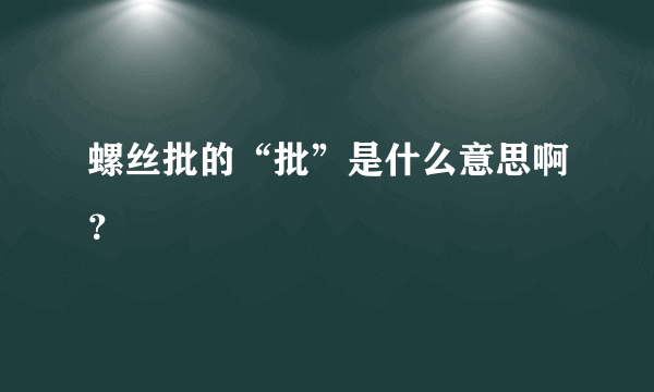 螺丝批的“批”是什么意思啊？