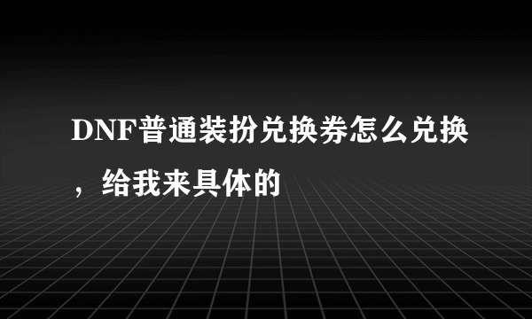 DNF普通装扮兑换券怎么兑换，给我来具体的