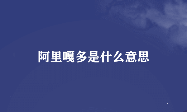 阿里嘎多是什么意思