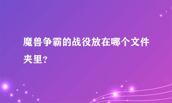 魔兽争霸的战役放在哪个文件夹里？