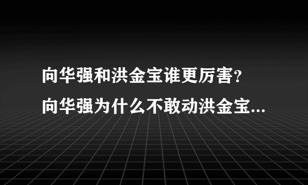 向华强和洪金宝谁更厉害？ 向华强为什么不敢动洪金宝？求专业回答，cv狗走远点……