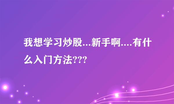 我想学习炒股...新手啊....有什么入门方法???