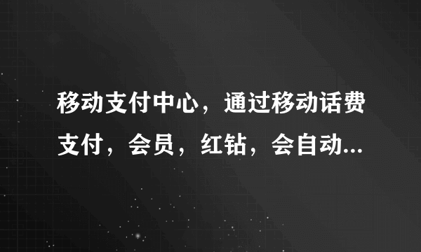 移动支付中心，通过移动话费支付，会员，红钻，会自动续费吗？