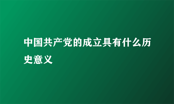 中国共产党的成立具有什么历史意义