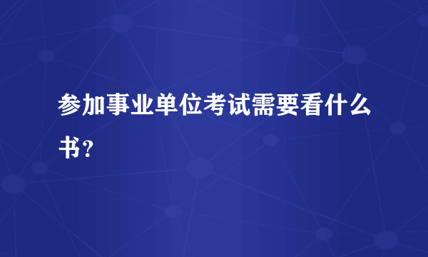 参加事业单位考试需要看什么书？