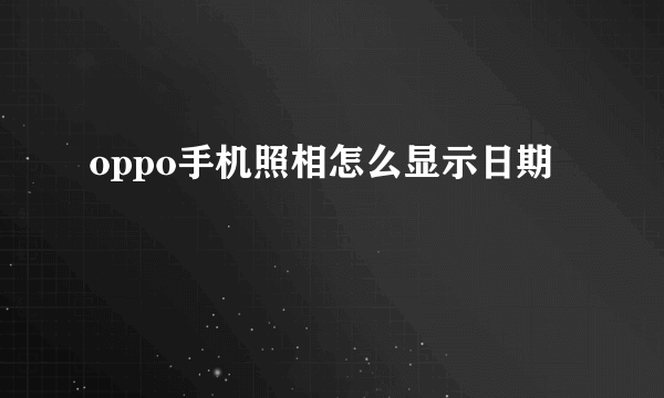 oppo手机照相怎么显示日期