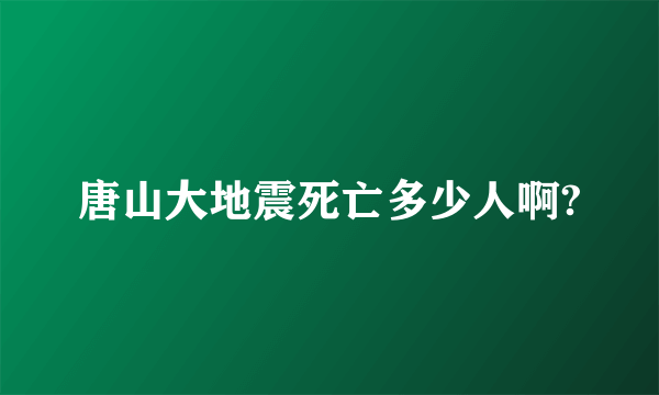 唐山大地震死亡多少人啊?