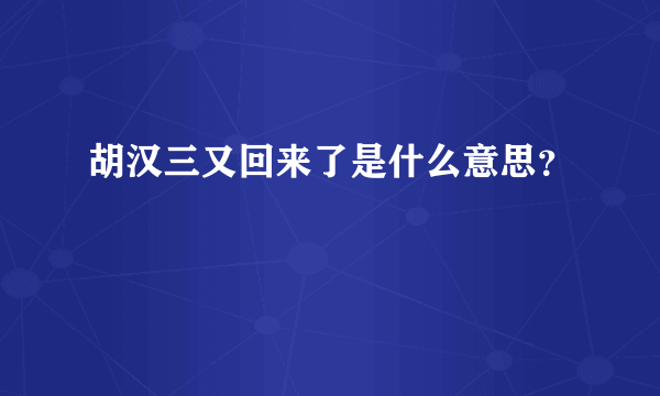 胡汉三又回来了是什么意思？