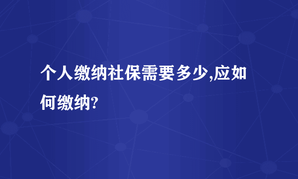 个人缴纳社保需要多少,应如何缴纳?