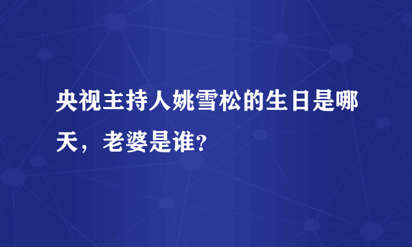 央视主持人姚雪松的生日是哪天，老婆是谁？