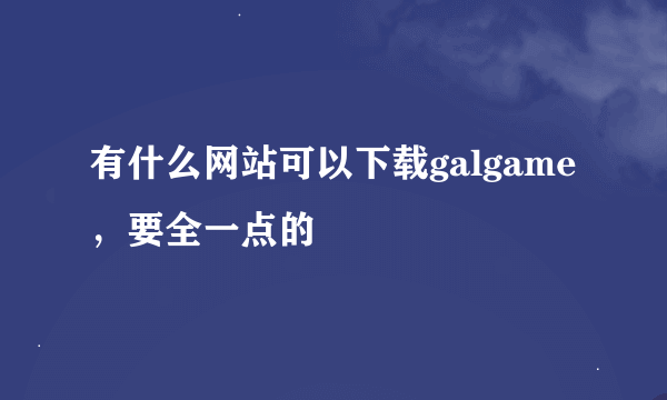 有什么网站可以下载galgame，要全一点的