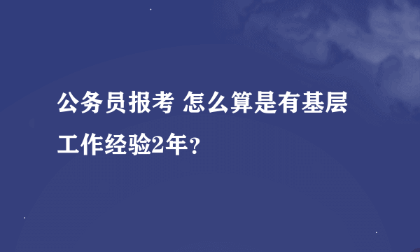 公务员报考 怎么算是有基层工作经验2年？