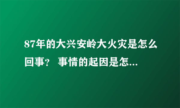 87年的大兴安岭大火灾是怎么回事？ 事情的起因是怎样？  怎么会烧这么久都灭不掉？