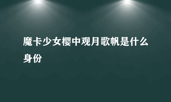 魔卡少女樱中观月歌帆是什么身份