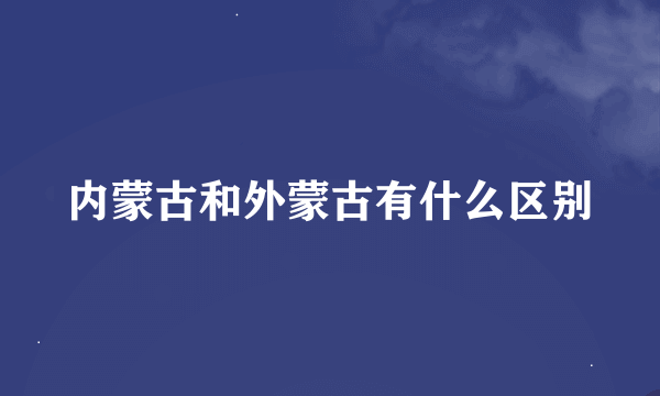 内蒙古和外蒙古有什么区别