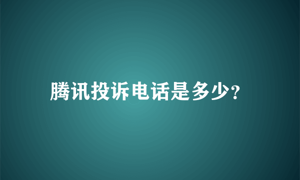 腾讯投诉电话是多少？