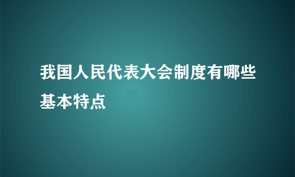 我国人民代表大会制度有哪些基本特点