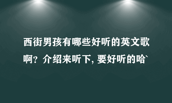 西街男孩有哪些好听的英文歌啊？介绍来听下, 要好听的哈`