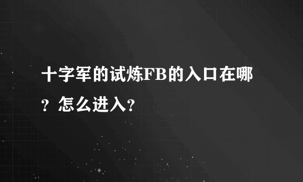 十字军的试炼FB的入口在哪？怎么进入？