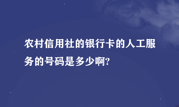 农村信用社的银行卡的人工服务的号码是多少啊?