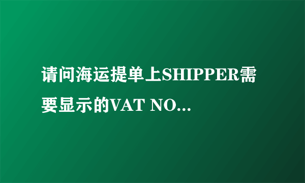 请问海运提单上SHIPPER需要显示的VAT NO具体是什么号码？