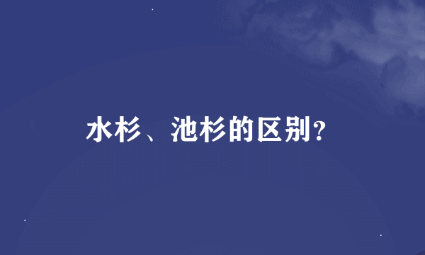 水杉、池杉的区别？