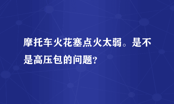 摩托车火花塞点火太弱。是不是高压包的问题？