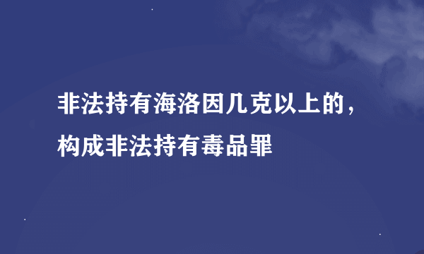 非法持有海洛因几克以上的，构成非法持有毒品罪